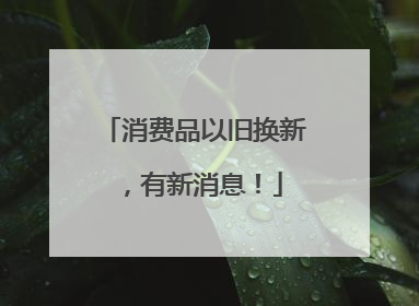 消费品以旧换新，有新消息！