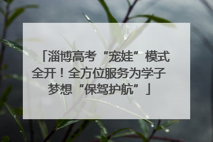 淄博高考“宠娃”模式全开！全方位服务为学子梦想“保驾护航”