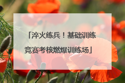 淬火练兵！基础训练竞赛考核燃爆训练场