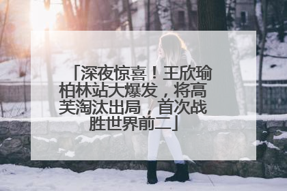 深夜惊喜！王欣瑜柏林站大爆发，将高芙淘汰出局，首次战胜世界前二