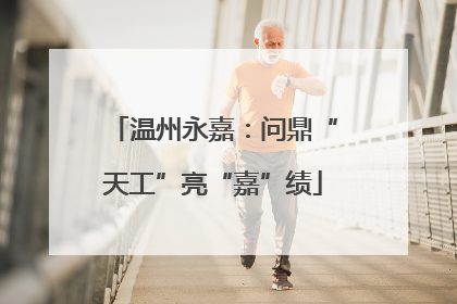 温州永嘉：问鼎“天工”亮“嘉”绩