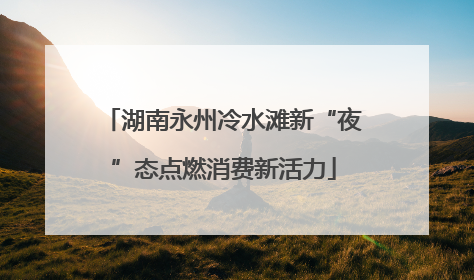 湖南永州冷水滩新“夜”态点燃消费新活力