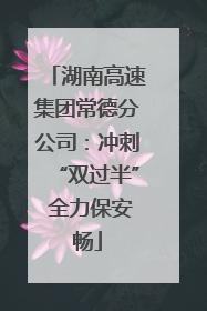湖南高速集团常德分公司：冲刺“双过半” 全力保安畅