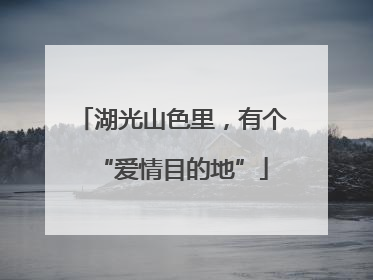 湖光山色里，有个“爱情目的地”