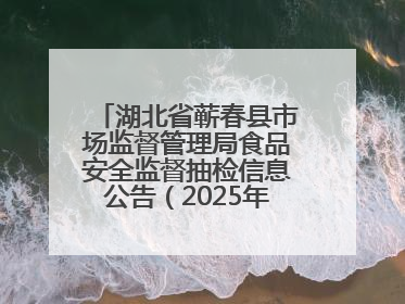 湖北省蕲春县市场监督管理局食品安全监督抽检信息公告（2025年第2期）