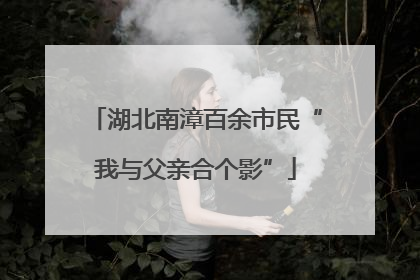湖北南漳百余市民“我与父亲合个影”