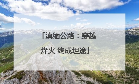 滇缅公路：穿越烽火 终成坦途