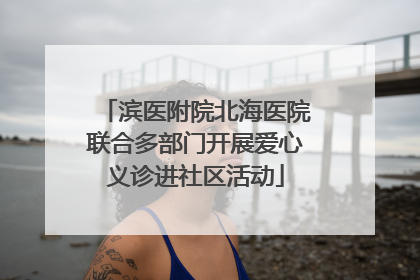 滨医附院北海医院联合多部门开展爱心义诊进社区活动