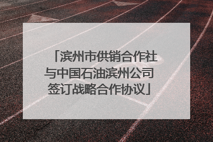 滨州市供销合作社与中国石油滨州公司签订战略合作协议