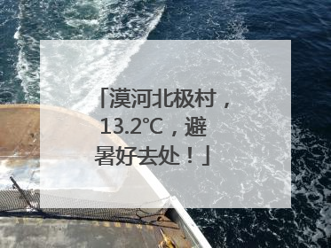 漠河北极村，13.2℃，避暑好去处！