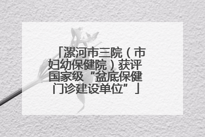 漯河市三院（市妇幼保健院）获评国家级“盆底保健门诊建设单位”