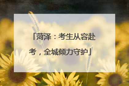菏泽：考生从容赴考，全城倾力守护