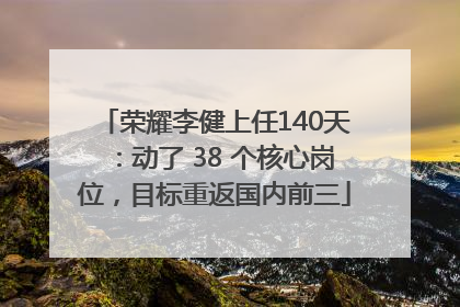 荣耀李健上任140天：动了 38 个核心岗位，目标重返国内前三