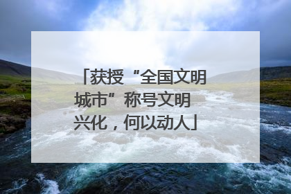 获授“全国文明城市”称号文明 兴化，何以动人