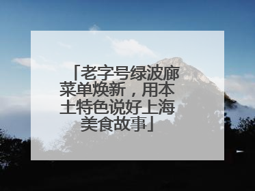 老字号绿波廊菜单焕新，用本土特色说好上海美食故事