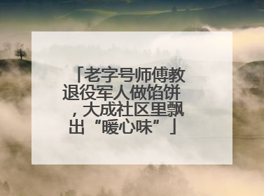 老字号师傅教退役军人做馅饼，大成社区里飘出“暖心味”