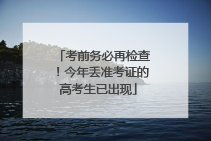 考前务必再检查！今年丢准考证的高考生已出现