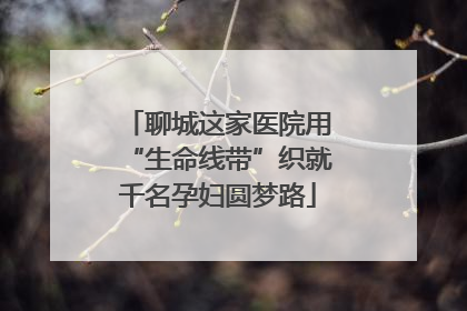 聊城这家医院用“生命线带”织就千名孕妇圆梦路