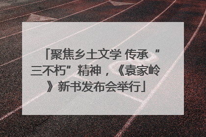 聚焦乡土文学 传承“三不朽”精神，《袁家岭》新书发布会举行