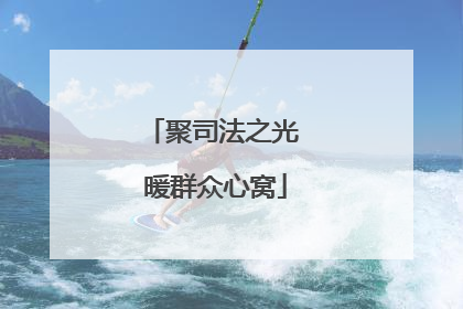 聚司法之光 暖群众心窝