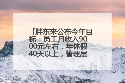 胖东来公布今年目标：员工月收入9000元左右，年休假40天以上，管理层人均分配70万元