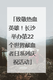 致敬热血英雄！长沙举办第22个世界献血者日系列庆祝活动