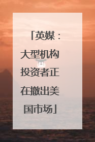 英媒：大型机构投资者正在撤出美国市场