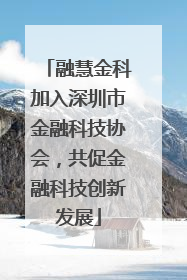 融慧金科加入深圳市金融科技协会，共促金融科技创新发展
