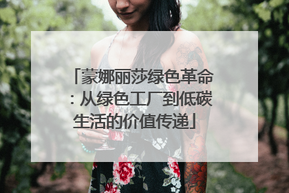 蒙娜丽莎绿色革命：从绿色工厂到低碳生活的价值传递