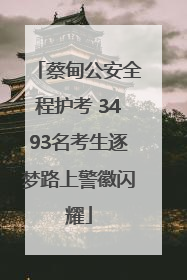 蔡甸公安全程护考 3493名考生逐梦路上警徽闪耀
