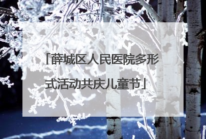 薛城区人民医院多形式活动共庆儿童节