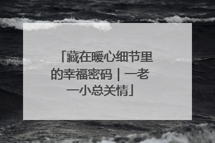 藏在暖心细节里的幸福密码｜一老一小总关情