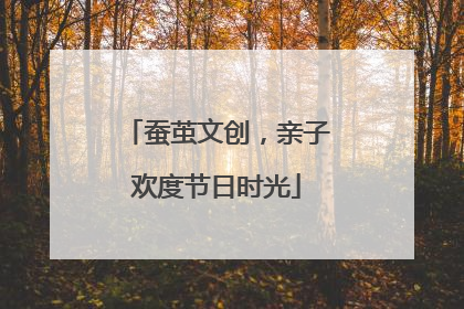 蚕茧文创，亲子欢度节日时光