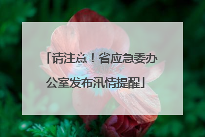 请注意！省应急委办公室发布汛情提醒