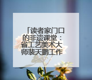 读者家门口的非遗课堂：省工艺美术大师裴天鹏工作室揭牌
