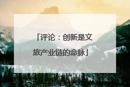 评论：创新是文旅产业链的命脉