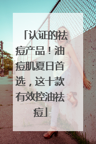 认证的祛痘产品！油痘肌夏日首选，这十款有效控油祛痘