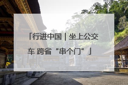 行进中国｜坐上公交车 跨省“串个门”