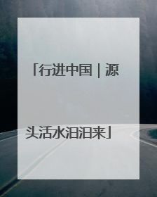 行进中国｜源头活水汩汩来