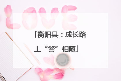 衡阳县：成长路上“警”相随
