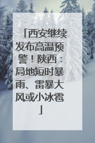 西安继续发布高温预警！陕西：局地短时暴雨、雷暴大风或小冰雹