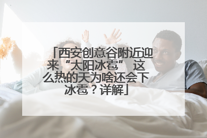 西安创意谷附近迎来“太阳冰雹” 这么热的天为啥还会下冰雹？详解