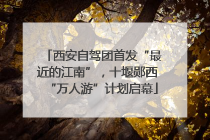 西安自驾团首发“最近的江南”，十堰郧西“万人游”计划启幕