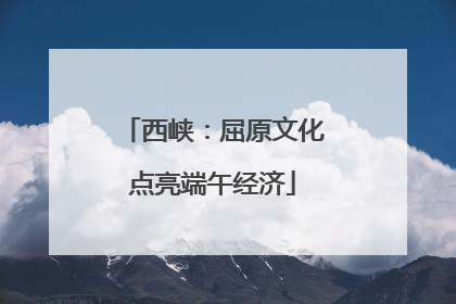 西峡：屈原文化点亮端午经济