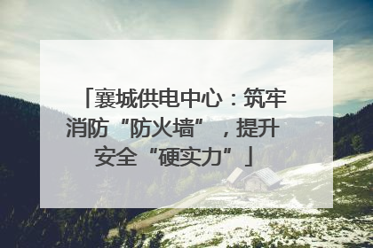 襄城供电中心：筑牢消防“防火墙”，提升安全“硬实力”
