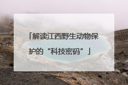 解读江西野生动物保护的“科技密码”