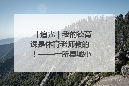 追光｜我的德育课是体育老师教的！——一所县城小学的思政课改革