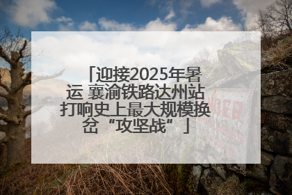 迎接2025年暑运 襄渝铁路达州站打响史上最大规模换岔“攻坚战”