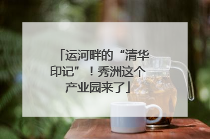 运河畔的“清华印记”！秀洲这个产业园来了