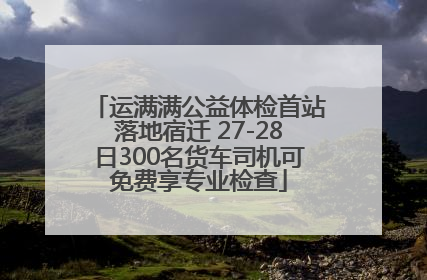 运满满公益体检首站落地宿迁 27-28日300名货车司机可免费享专业检查